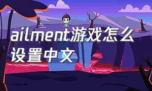 ailment游戏怎么设置中文