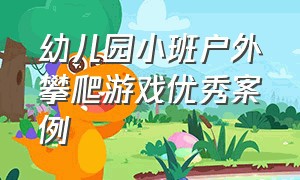 幼儿园小班户外攀爬游戏优秀案例