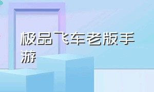 极品飞车老版手游（极品飞车手游下载腾讯版官网）