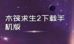 木筏求生2下载手机版