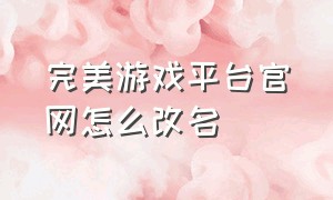 完美游戏平台官网怎么改名