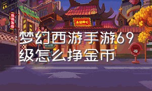 梦幻西游手游69级怎么挣金币