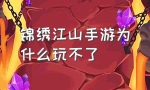 锦绣江山手游为什么玩不了