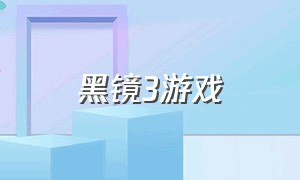 黑镜3游戏（黑镜3游戏测试是第几季）