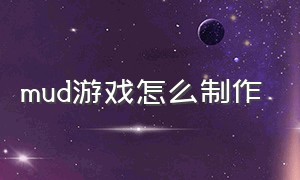 mud游戏怎么制作（在家自制mud游戏需要哪些）