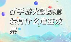 cf手游火麒麟套装有什么增益效果