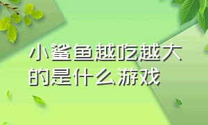 小鲨鱼越吃越大的是什么游戏（小鲨鱼吃掉整个世界是什么游戏）