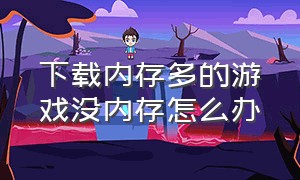 下载内存多的游戏没内存怎么办