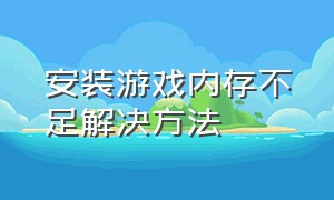 安装游戏内存不足解决方法