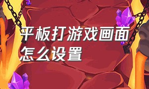 平板打游戏画面怎么设置