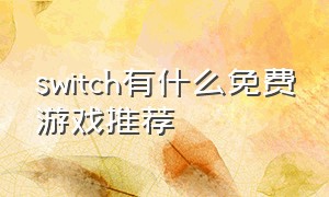 switch有什么免费游戏推荐（switch有哪些好玩的免费游戏吗）