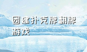 团建扑克牌翻牌游戏（团建扑克牌游戏详细讲解）