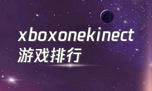 xboxonekinect游戏排行（xboxone体感游戏排行榜前十名）