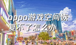 oppo游戏空间恢复不了怎么办