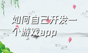 如何自己开发一个游戏app