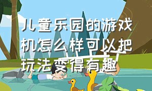 儿童乐园的游戏机怎么样可以把玩法变得有趣