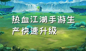 热血江湖手游生产快速升级（热血江湖手游sf满v无限元宝）