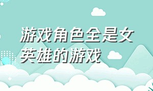 游戏角色全是女英雄的游戏（能和游戏中女角色恋爱的游戏）