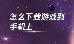 怎么下载游戏到手机上