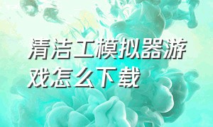 清洁工模拟器游戏怎么下载