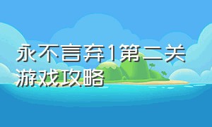 永不言弃1第二关游戏攻略（永不言弃1第二关过关攻略）