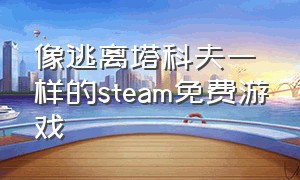 像逃离塔科夫一样的steam免费游戏