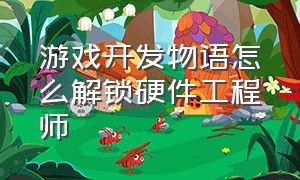 游戏开发物语怎么解锁硬件工程师