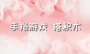 手指游戏 搭积木