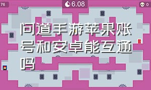 问道手游苹果账号和安卓能互通吗