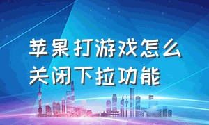 苹果打游戏怎么关闭下拉功能