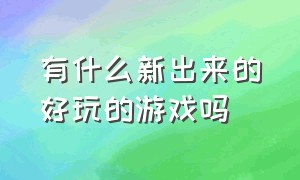 有什么新出来的好玩的游戏吗