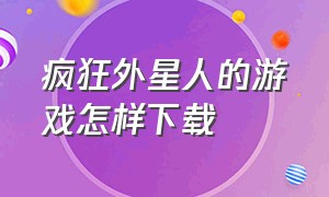 疯狂外星人的游戏怎样下载