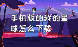 手机版的我的星球怎么下载（怎么下载手机版我们的星球）