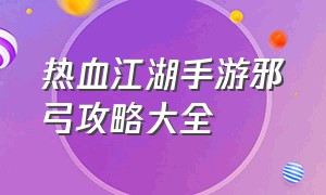 热血江湖手游邪弓攻略大全