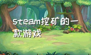 steam挖矿的一款游戏（steam挖矿单机游戏）