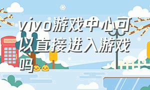 vivo游戏中心可以直接进入游戏吗