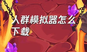 人群模拟器怎么下载（人群模拟器怎么下载?）