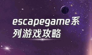 escapegame系列游戏攻略（escapegame系列解密游戏）
