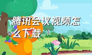 腾讯会议视频怎么下载