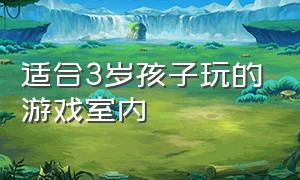 适合3岁孩子玩的游戏室内（适合3岁宝宝室内游戏）