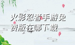 火影忍者手游免费版在哪下载