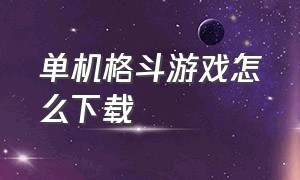 单机格斗游戏怎么下载（单机版格斗）