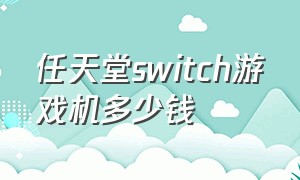 任天堂switch游戏机多少钱