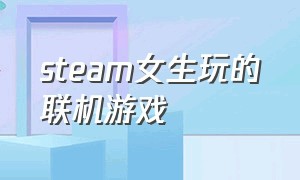 steam女生玩的联机游戏（steam哪个联机游戏女孩子玩的多）