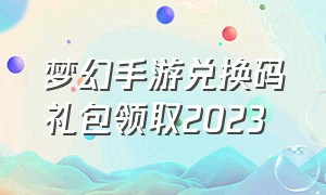 梦幻手游兑换码礼包领取2023（梦幻手游兑换码2024区）