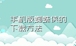 手机版蜘蛛侠的下载方法（蜘蛛侠手机版下载教程免费）