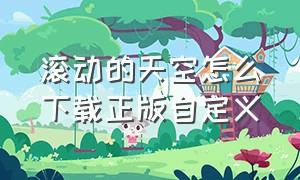 滚动的天空怎么下载正版自定义（滚动的天空2官方正版下载）