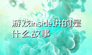 游戏inside讲的是什么故事（游戏inside剧情）