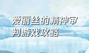 爱丽丝的精神审判游戏攻略