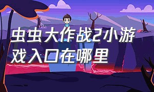 虫虫大作战2小游戏入口在哪里